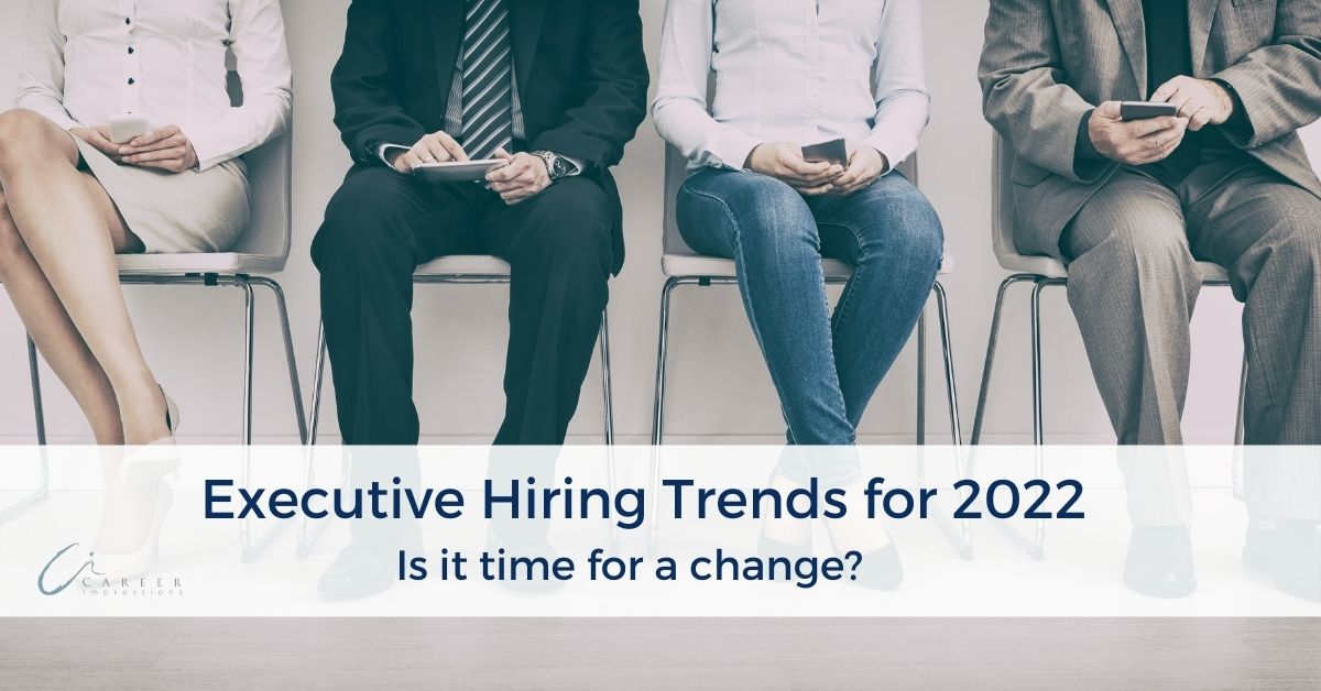 Preparing for Executive Hiring Trends in 2022 - Career Impressions